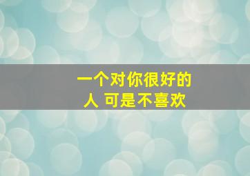 一个对你很好的人 可是不喜欢